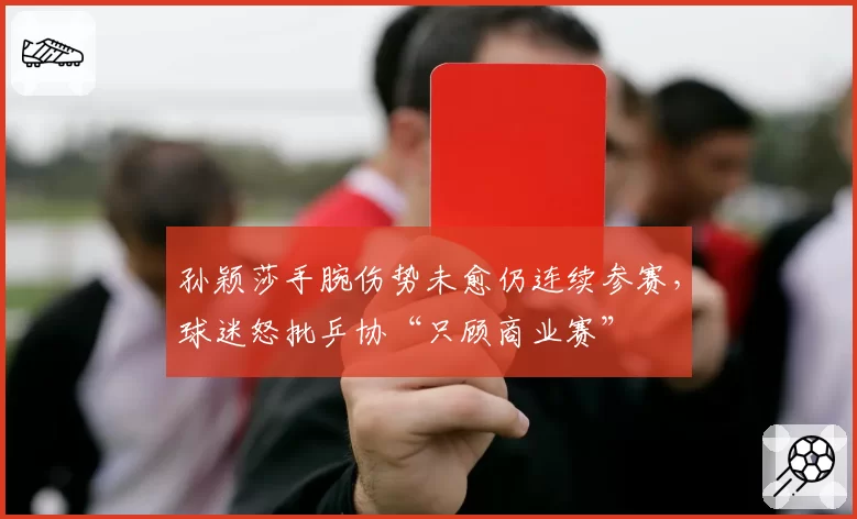 孙颖莎手腕伤势未愈仍连续参赛,球迷怒批乒协“只顾商业赛”