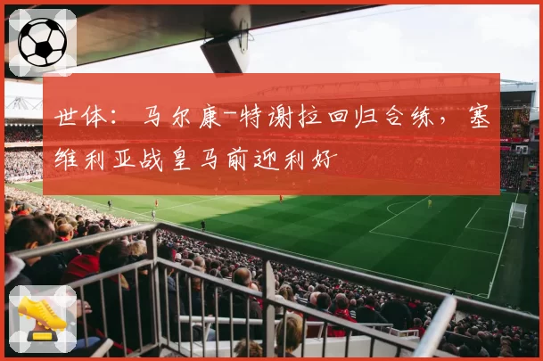 世体：马尔康-特谢拉回归合练，塞维利亚战皇马前迎利好