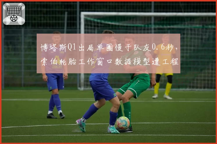 博塔斯Q1出局单圈慢于队友0.6秒,索伯轮胎工作窗口数据模型遭工程师公开质疑