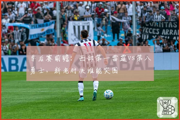 季后赛前瞻:西部第一雷霆vs第八勇士,新老对决谁能突围