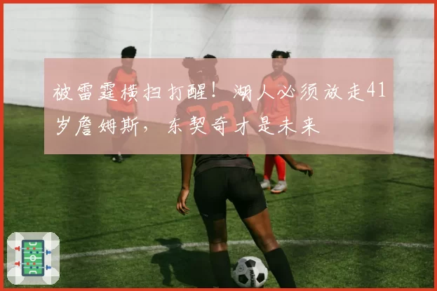 被雷霆横扫打醒!湖人必须放走41岁詹姆斯,东契奇才是未来