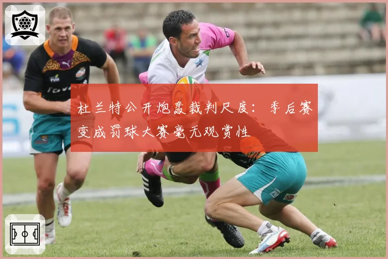 杜兰特公开炮轰裁判尺度:季后赛变成罚球大赛毫无观赏性
