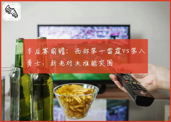 季后赛前瞻:西部第一雷霆vs第八勇士,新老对决谁能突围