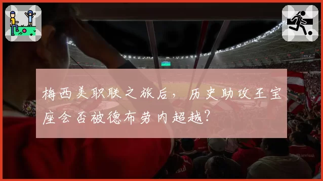 梅西美职联之旅后，历史助攻王宝座会否被德布劳内超越？