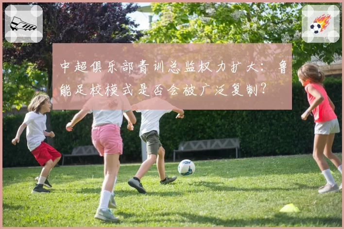 中超俱乐部青训总监权力扩大：鲁能足校模式是否会被广泛复制？